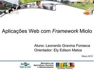 Aplicações Web com  Framework  Miolo Aluno: Leonardo Gravina Fonseca Orientador: Ely Edison Matos Março 2010 