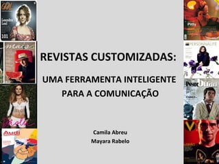 REVISTAS CUSTOMIZADAS:  UMA FERRAMENTA INTELIGENTE  PARA A COMUNICAÇÃO Camila Abreu Mayara Rabelo 