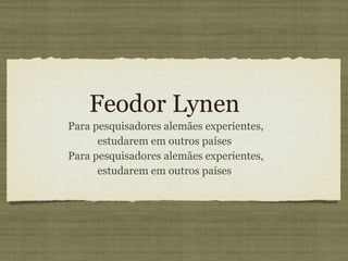 Feodor Lynen  Para pesquisadores alemães experientes, estudarem em outros países Para pesquisadores alemães experientes, estudarem em outros países 