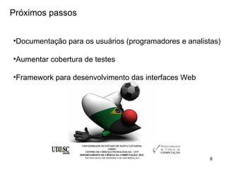 Próximos passos


•Documentação para os usuários (programadores e analistas)

•Aumentar cobertura de testes

•Framework para desenvolvimento das interfaces Web




                                                       8
 