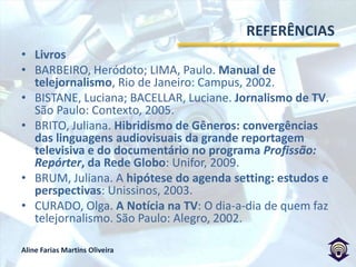 CONSIDERAÇÕES FINAISAs possíveis tendências são: valorização estética, maior dinamismo, interação, improviso, busca por espontaneidade e autenticidade, maior abertura para proposição de juízos interpretativos e humanização das informações.Com a HDTV, os telespectadores serão mais interativos e críticos, o que exigirá cada vez mais qualidade de conteúdo.