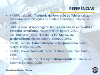REPRESENTAÇÃO DAS PASSAGENSSandra Passarinho: dinamismoFrancisco José: improviso (espontaneidade e autenticidade)Maurício Kubrusly: sem passagem, mas com interaçãoGérson de Souza: humanização (em plano sequência)Régis Rosing: surpresa (com naturalidade)Patrícia Calderón: interaçãoAlysson Oliveira: criatividade (o inusitado)Lia Aderaldo: valorização estéticaThais Itaqui: videorreportagem e humanização