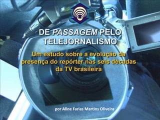 Um estudo sobre a evolução da presença do repórter nas seis décadas da TV brasileira DE PASSAGEM PELO TELEJORNALISMO 