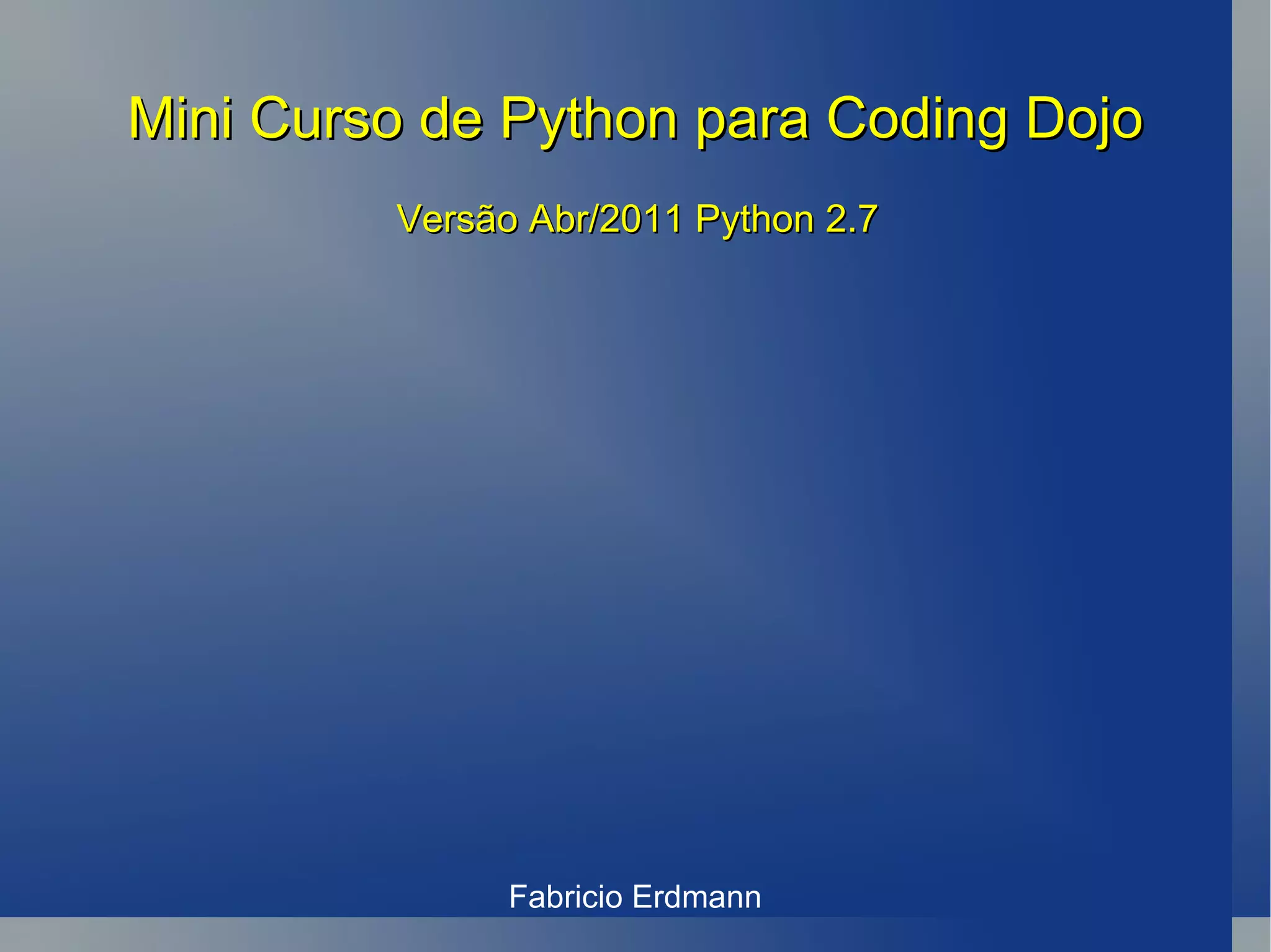 Mini Curso de Python para Coding Dojo Fabricio  Erdmann Versão Abr/2011 Python 2.7 