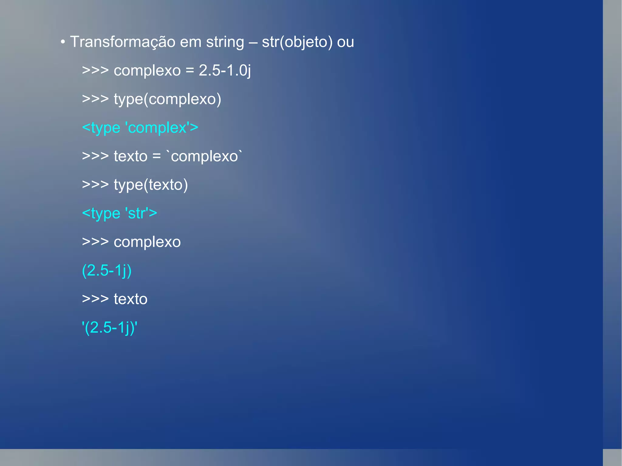•  Transformação em string – str(objeto) ou  >>> complexo = 2.5-1.0j >>> type(complexo) <type 'complex'> >>> texto = `complexo` >>> type(texto) <type 'str'> >>> complexo (2.5-1j) >>> texto '(2.5-1j)' 