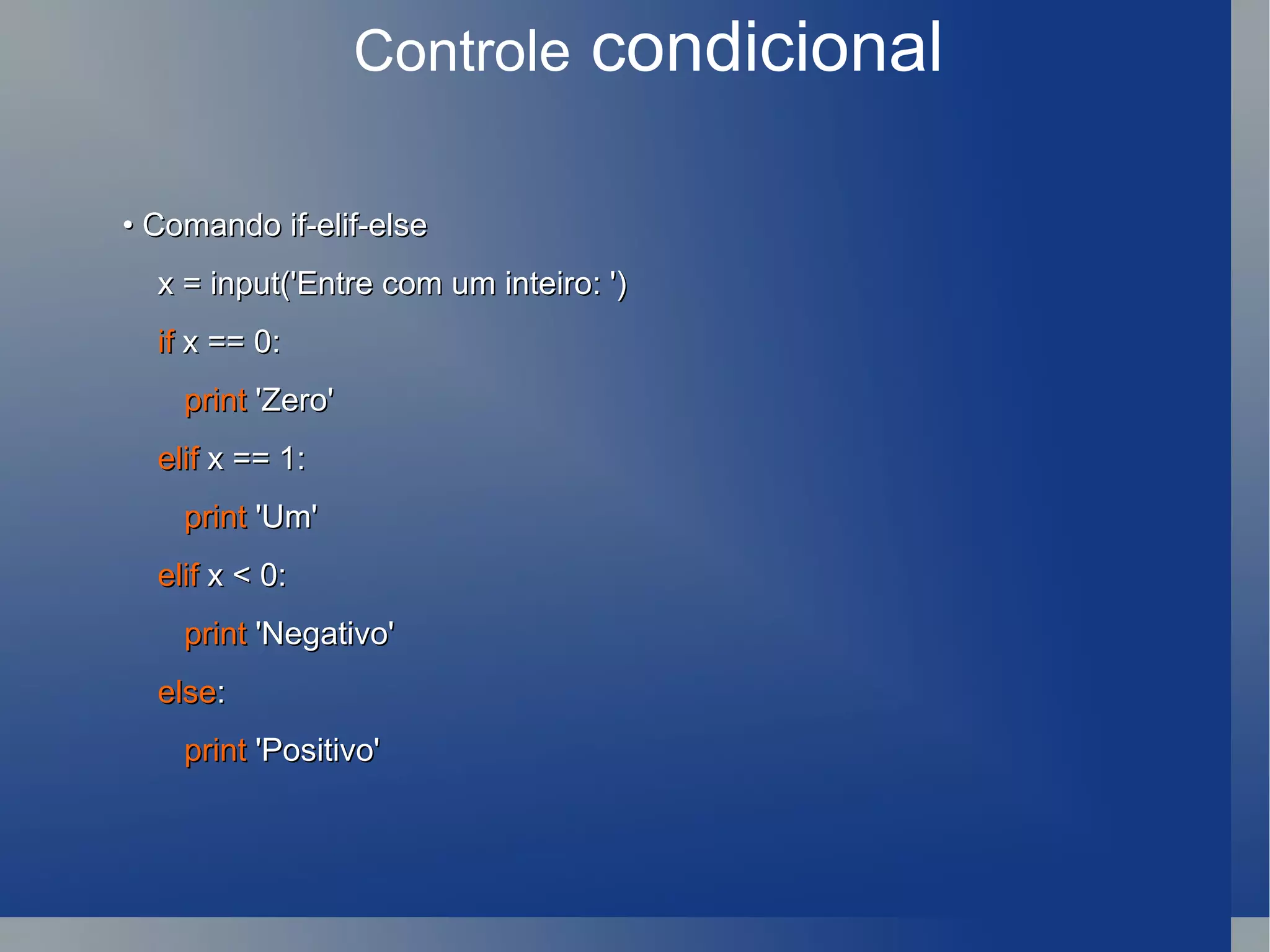 Controle  condicional •  Comando if-elif-else x = input('Entre com um inteiro: ') if  x == 0: print  'Zero' elif  x == 1: print  'Um' elif  x < 0: print  'Negativo' else : print  'Positivo' 