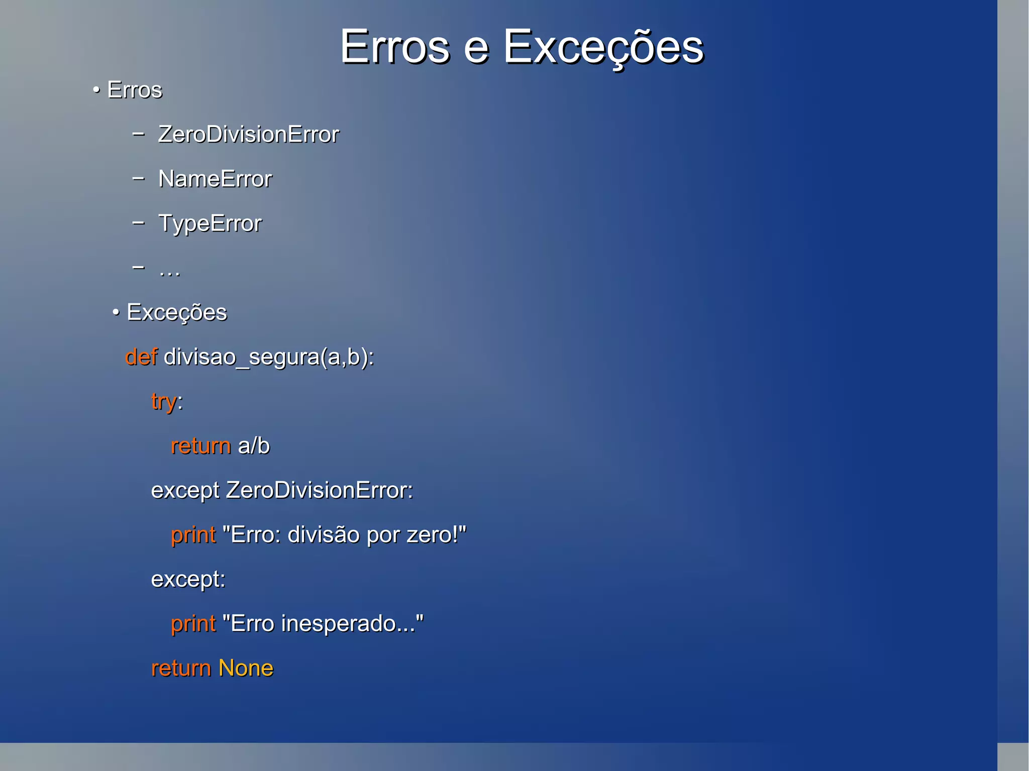 Erros e Exceções •  Erros −  ZeroDivisionError −  NameError −  TypeError −  … •  Exceções def  divisao_segura(a,b): try : return  a/b except ZeroDivisionError: print  &quot;Erro: divisão por zero!&quot; except: print  &quot;Erro inesperado...&quot; return   None 
