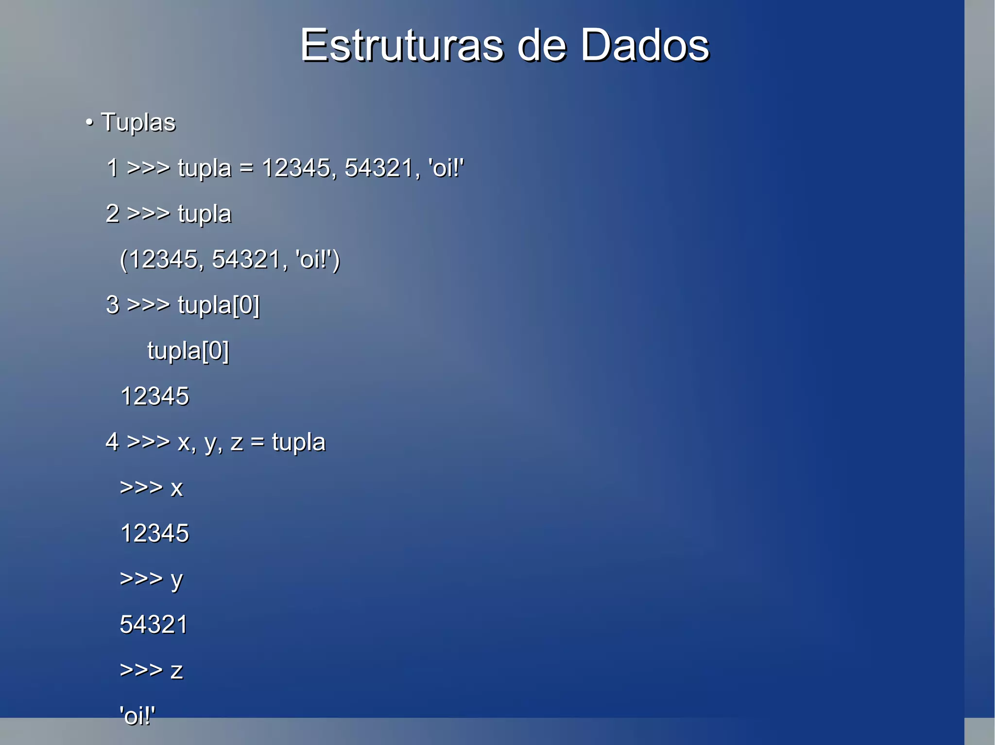 Estruturas de Dados •  Tuplas 1 >>> tupla = 12345, 54321, 'oi!' 2 >>> tupla (12345, 54321, 'oi!') 3 >>> tupla[0] tupla[0] 12345 4 >>> x, y, z = tupla >>> x 12345 >>> y 54321 >>> z 'oi!' 