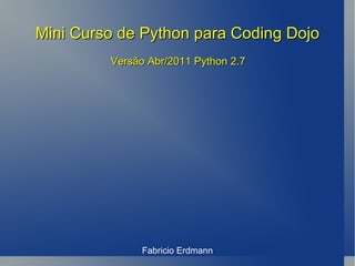 Mini Curso de Python para Coding Dojo Fabricio  Erdmann Versão Abr/2011 Python 2.7 