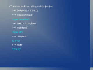 •  Transformação em string – str(objeto) ou  >>> complexo = 2.5-1.0j >>> type(complexo) <type 'complex'> >>> texto = `complexo` >>> type(texto) <type 'str'> >>> complexo (2.5-1j) >>> texto '(2.5-1j)' 