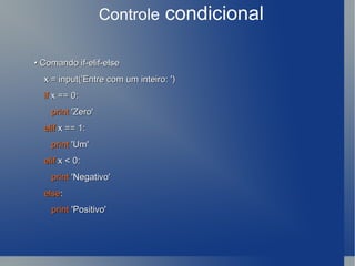 Controle  condicional •  Comando if-elif-else x = input('Entre com um inteiro: ') if  x == 0: print  'Zero' elif  x == 1: print  'Um' elif  x < 0: print  'Negativo' else : print  'Positivo' 