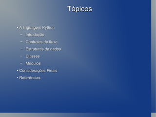 Tópicos •  A linguagem Python −  Introdução −  Controles de fluxo −  Estruturas de dados −  Classes −  Módulos •  Considerações Finais •  Referências 