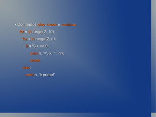 •  Comandos  else ,  break  e  continue for  n  in  range(2, 10): for  x  in  range(2, n): if  n % x == 0: print  n, '=', x, '*', n/x break else : print  n, 'é primo!' 