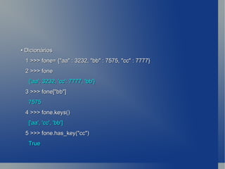 •  Dicionários 1 >>> fone= {&quot;aa&quot; : 3232, &quot;bb&quot; : 7575, &quot;cc&quot; : 7777} 2 >>> fone {'aa': 3232, 'cc': 7777, 'bb'} 3 >>> fone[&quot;bb&quot;] 7575 4 >>> fone.keys() ['aa', 'cc', 'bb'] 5 >>> fone.has_key(&quot;cc&quot;) True 