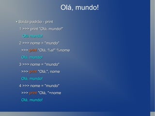 Olá, mundo! •  Saída padrão - print 1 >>> print &quot;Olá, mundo!&quot; Olá mundo! 2 >>> nome = &quot;mundo&quot; >>>  print  &quot;Olá, %s!&quot; %nome Olá, mundo! 3 >>> nome = &quot;mundo&quot; >>>  print  &quot;Olá,&quot;, nome Olá, mundo! 4 >>> nome = &quot;mundo&quot; >>>  print  &quot;Olá, &quot;+nome Olá, mundo! 