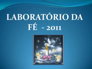 LABORATÓRIO DA FÉ  - 2011 