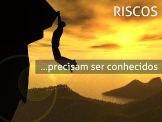 RISCOS


...precisam ser conhecidos
 