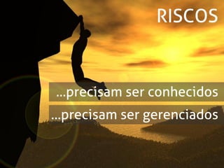 RISCOS


...precisam ser conhecidos
...precisam ser gerenciados
 
