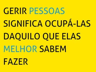 GERIR PESSOAS
SIGNIFICA OCUPÁ-LAS
DAQUILO QUE ELAS
MELHOR SABEM
FAZER
 