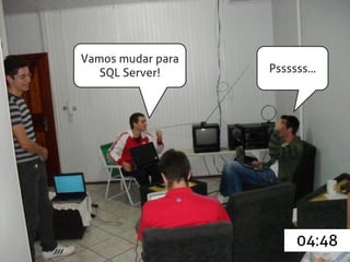 Vamos mudar para
   SQL Server!     Pssssss...




                        04:48
 
