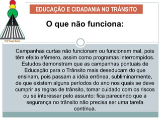 EDUCAÇÃO E CIDADANIA NO TRÂNSITODe acordo com o Art. 74, do CTB: “A educação para o trânsito é direito de todos e constitui dever prioritário para os componentes do Sistema Nacional de Trânsito”.