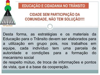 EDUCAÇÃO E CIDADANIA NO TRÂNSITOVocê acredita que os grandes centros urbanos brasileiros têm chance de terem um trânsito melhor? Tanto no que se refere à estrutura como no aspecto comportamental?