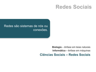 Redes Sociais


Redes são sistemas de nós ou
                  conexões.




                               Biologia – ênfase em teias naturais
                               Informática – ênfase em máquinas
                      Ciências Sociais – Redes Sociais
 