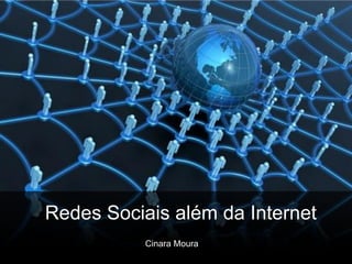 R




Redes Sociais além da Internet
           Cinara Moura
 