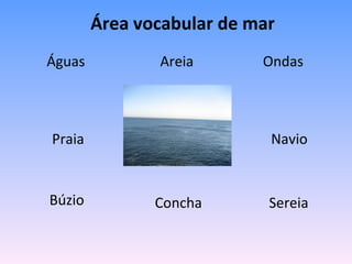 Área vocabular de mar   Navio Ondas Sereia  Areia Águas Praia Búzio Concha  