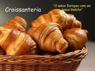 “O sabor Europeu com um toque Gaúcho” Croissanteria 