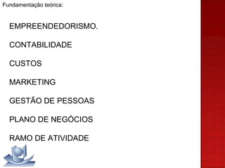 Fundamentação teórica: EMPREENDEDORISMO. CONTABILIDADE CUSTOS MARKETING GESTÃO DE PESSOAS PLANO DE NEGÓCIOS RAMO DE ATIVIDADE 