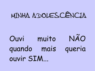 MINHA ADOLESCÊNCIA Ouvi muito NÃO quando mais queria ouvir SIM... 