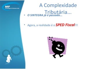 O SINTEGRA já é passado... Agora, a realidade é o  SPED Fiscal !!! A Complexidade Tributária... 