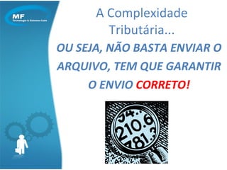 OU SEJA, NÃO BASTA ENVIAR O  ARQUIVO, TEM QUE GARANTIR O ENVIO  CORRETO! A Complexidade Tributária... 