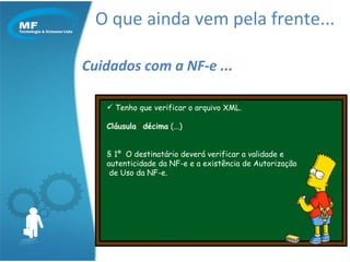 O que ainda vem pela frente... Cuidados com a NF-e ... Tenho que verificar o arquivo XML. Cláusula  décima  (...) § 1º  O destinatário deverá verificar a validade e autenticidade da NF-e e a existência de Autorização  de Uso da NF-e.  