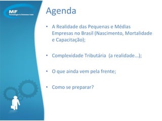 Agenda A Realidade das Pequenas e Médias Empresas no Brasil (Nascimento, Mortalidade e Capacitação); Complexidade Tributária  (a realidade...); O que ainda vem pela frente; Como se preparar? 