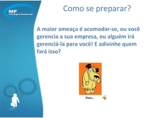 Como se preparar? A maior ameaça é acomodar-se, ou você gerencia a sua empresa, ou alguém irá gerenciá-la para você! E adivinhe quem fará isso?  Fisco... 