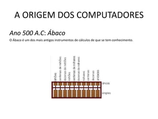 A ORIGEM DOS COMPUTADORESAno 500 A.C: ÁbacoO Ábaco é um dos mais antigos instrumentos de cálculos de que se tem conhecimento. 