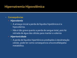 Hipernatremia HipovolêmicaCausa mais comum: Perda de líquidos hipotônicosA perda desses líquidos será acompanhada de deficits de Na corporal total bem como água corporal total