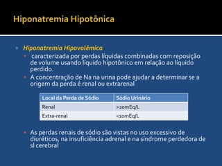 Hiponatremia HipotônicaA hiponatremia verdadeira é aquela em que acontece aumento da áqua livre, não representato necessáriamente aumendo do LEC