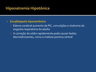 HiponatremiaAvaliação do VEC(Baixo)(Alto)(Normal)Osmolaridade UrináriaNa+ urinárioNa+ urinário>20 mEq/L<20 mEq/L>100mOsm/L>100mOsm/L>20 mEq/L<20 mEq/LDiureseInsuficiênciaadrenalDiarréiaSIADHDiarréiaInsuficiênciarenalICCCirrose