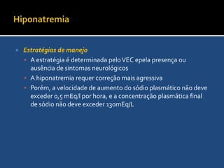 Hiponatremia HipotônicaEncefalopatia hiponatrêmicaEdema cerebral aumento da PIC, convulções e síndrome da angústia respiratória do adultoA correção do sódio rapidamente pode cauzar lesões desmielinizantes, como a mielose pontina central
