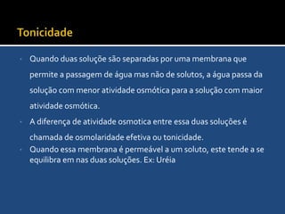 A diferença de atividade osmotica entre essa duas soluções é chamada de osmolaridade efetiva ou tonicidade.