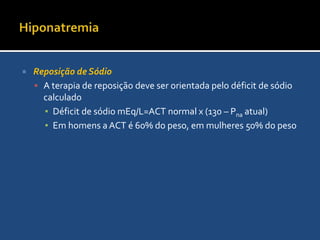 HiponatremiaConduçãoVEC baixo: Infundir solução salina hipertônica (NaCl 3%) nos sintomáticos e isotônica nos assintomáticos.VEC normal: Induzir diurese com furosamida e infundir solução salina hipertônica ou isotônica nos assintomáticosVEC alto: Furosamida; Nos sintomáticos: Furosamida + Salina hipertônica