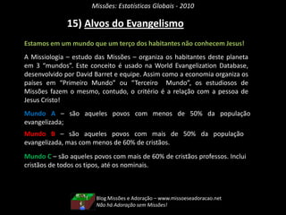 Missões: Estatísticas Globais - 2010Blog Missões e Adoração – www.missoeseadoracao.netEm todo o tempo, pregue o Evangelho, e se preciso use palavras - Francisco de Assis 