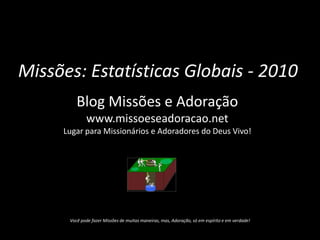 Missões: Estatísticas Globais - 2010Blog Missões e Adoração – www.missoeseadoracao.netTodo crente um Missionário! Todo crente um adorador! 