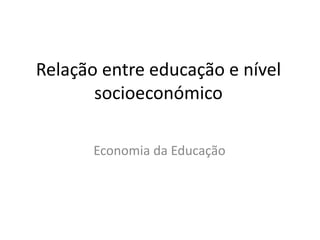 Relação entre educação e nível socioeconómico Economia da Educação 
