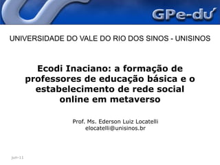 jun-11UNIVERSIDADE DO VALE DO RIO DOS SINOS - UNISINOSEcodi Inaciano: a formação de professores de educação básica e o estabelecimento de rede social online em metaversoProf. Ms. EdersonLuiz Locatellielocatelli@unisinos.br