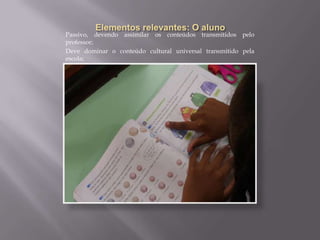 Formação de alunospassivos, formandocidadõesobedientes;ElementosrelevantesnaabordagemtradicionalA EscolaO alunoO professorEnsino e aprendizagem