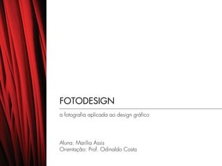 FOTODESIGN
a fotografia aplicada ao design gráfico




Aluna: Marília Assis
Orientação: Prof. Odinaldo Costa
 